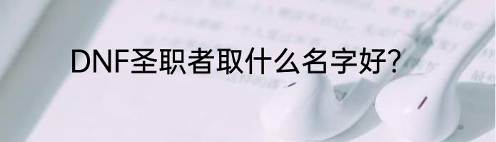 DNF圣职者取什么名字好？