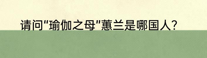 请问“瑜伽之母”蕙兰是哪国人？