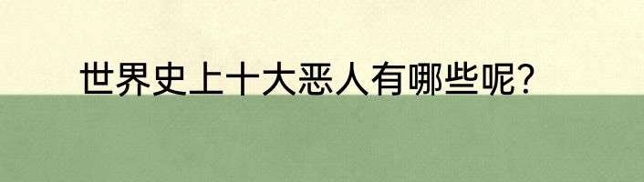 世界史上十大恶人有哪些呢？