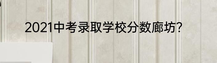 2021中考录取学校分数廊坊？