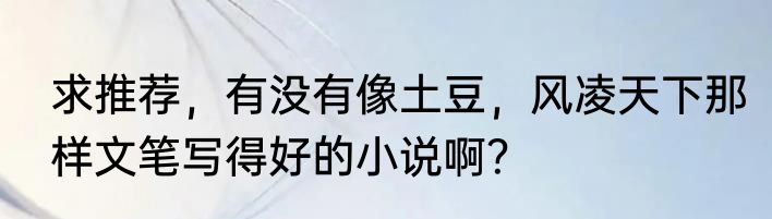 求推荐，有没有像土豆，风凌天下那样文笔写得好的小说啊？