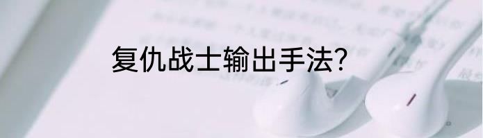 复仇战士输出手法？