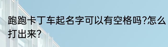 跑跑卡丁车起名字可以有空格吗?怎么打出来？