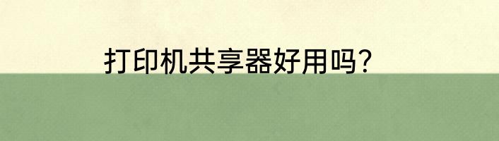 打印机共享器好用吗？