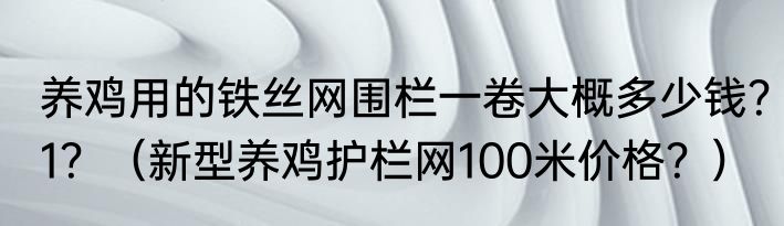 养鸡用的铁丝网围栏一卷大概多少钱？1？（新型养鸡护栏网100米价格？）