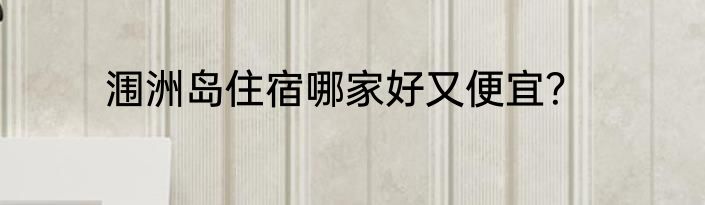 涠洲岛住宿哪家好又便宜？