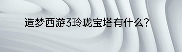 造梦西游3玲珑宝塔有什么？