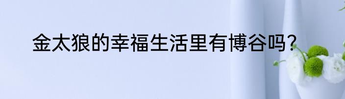 金太狼的幸福生活里有博谷吗？