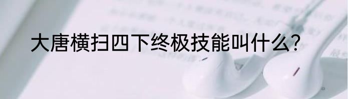 大唐横扫四下终极技能叫什么？
