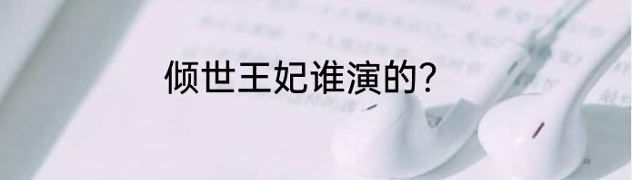 倾世王妃谁演的？