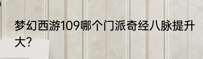 梦幻西游109哪个门派奇经八脉提升大？