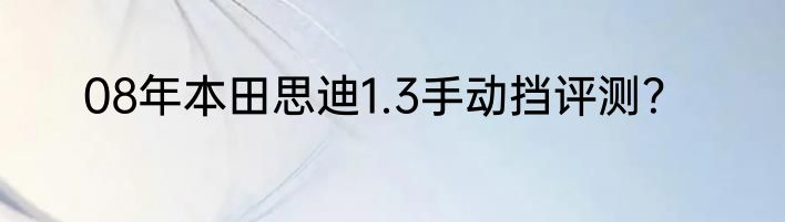 08年本田思迪1.3手动挡评测？
