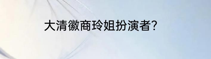 大清徽商玲姐扮演者？