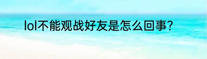 lol不能观战好友是怎么回事？