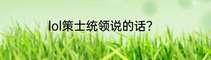 lol策士统领说的话？