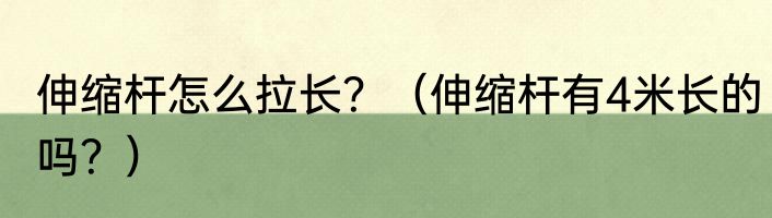 伸缩杆怎么拉长？（伸缩杆有4米长的吗？）