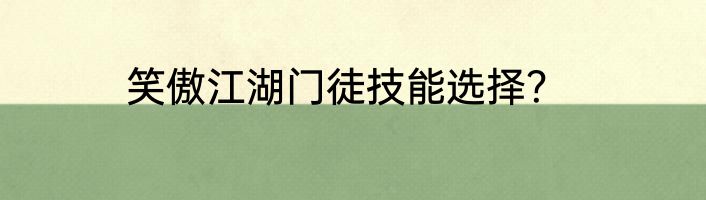笑傲江湖门徒技能选择？