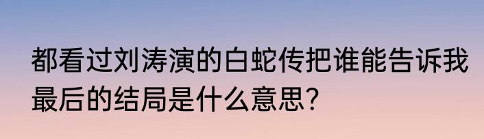 都看过刘涛演的白蛇传把谁能告诉我最后的结局是什么意思？