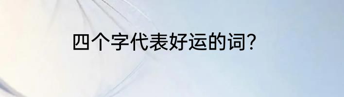 四个字代表好运的词？