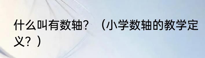 什么叫有数轴？（小学数轴的教学定义？）