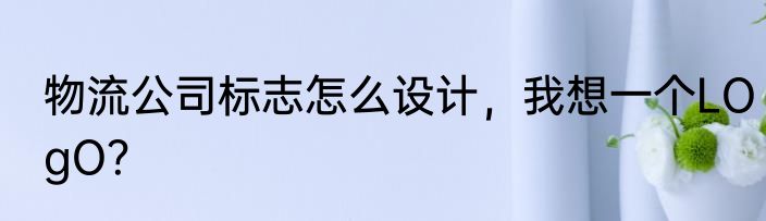物流公司标志怎么设计，我想一个LOgO？
