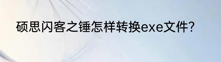 硕思闪客之锤怎样转换exe文件？