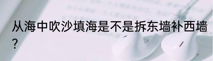 从海中吹沙填海是不是拆东墙补西墙？