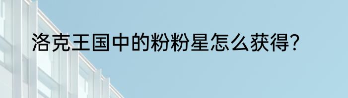 洛克王国中的粉粉星怎么获得？