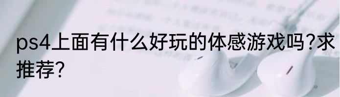 ps4上面有什么好玩的体感游戏吗?求推荐？
