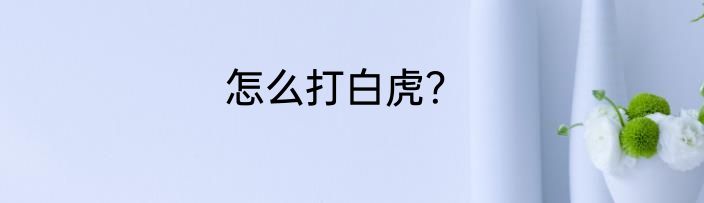 怎么打白虎？