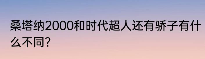 桑塔纳2000和时代超人还有骄子有什么不同？