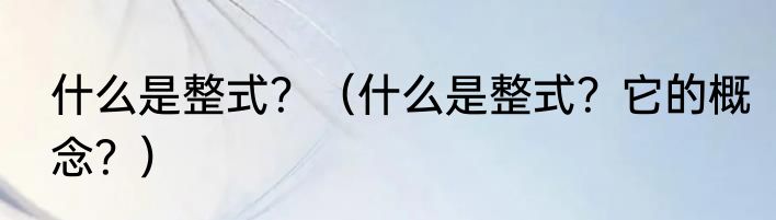 什么是整式？（什么是整式？它的概念？）