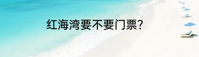 红海湾要不要门票？