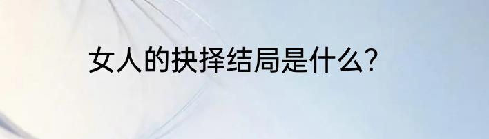 女人的抉择结局是什么？