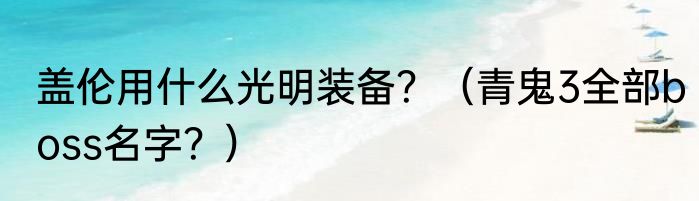 盖伦用什么光明装备？（青鬼3全部boss名字？）