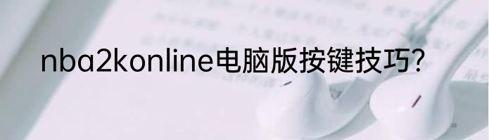 nba2konline电脑版按键技巧？