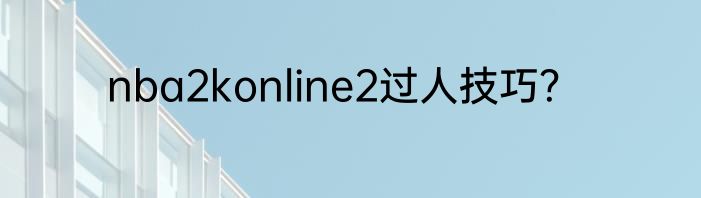 nba2konline2过人技巧？