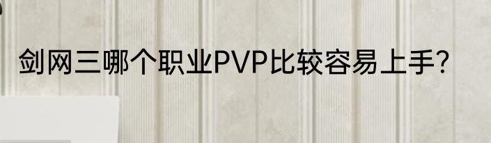 剑网三哪个职业PVP比较容易上手？