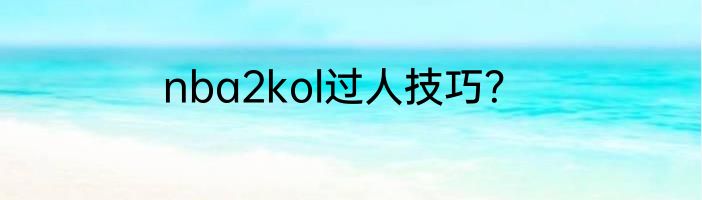 nba2kol过人技巧？