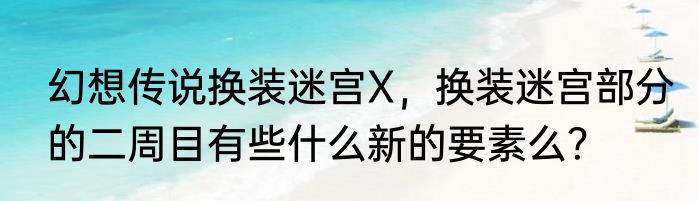 幻想传说换装迷宫X，换装迷宫部分的二周目有些什么新的要素么？