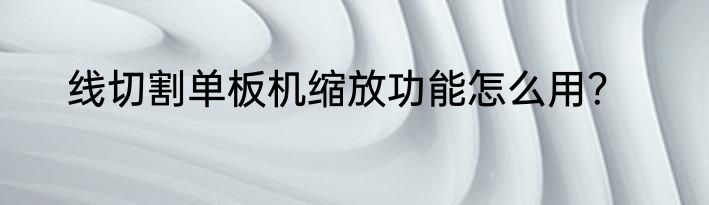 线切割单板机缩放功能怎么用？