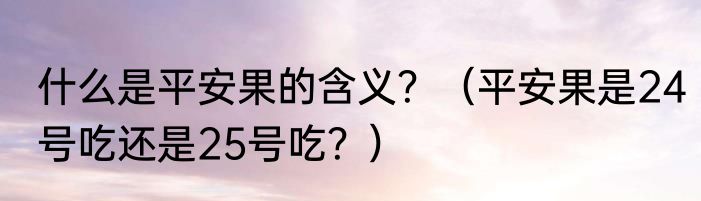 什么是平安果的含义？（平安果是24号吃还是25号吃？）