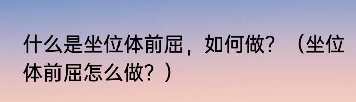 什么是坐位体前屈，如何做？（坐位体前屈怎么做？）