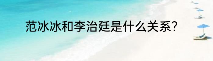 范冰冰和李治廷是什么关系？