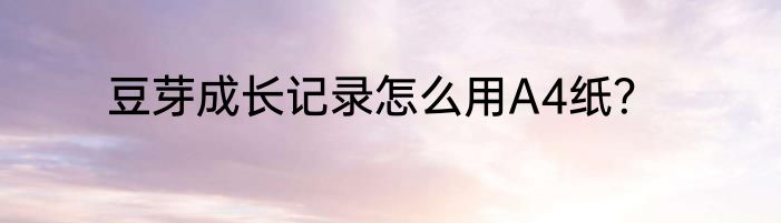 豆芽成长记录怎么用A4纸？