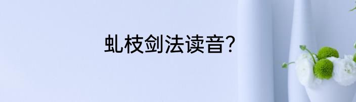 虬枝剑法读音？
