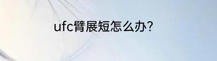 ufc臂展短怎么办？