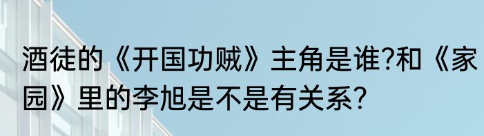 酒徒的《开国功贼》主角是谁?和《家园》里的李旭是不是有关系？