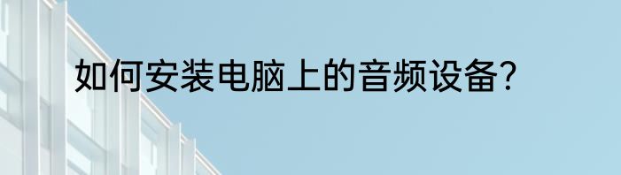 如何安装电脑上的音频设备？