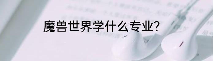 魔兽世界学什么专业？